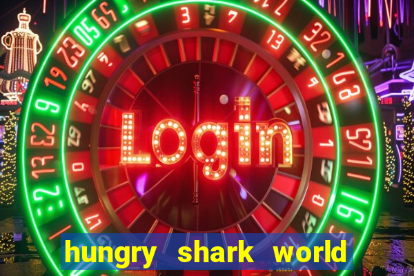 hungry shark world dinheiro infinito ios